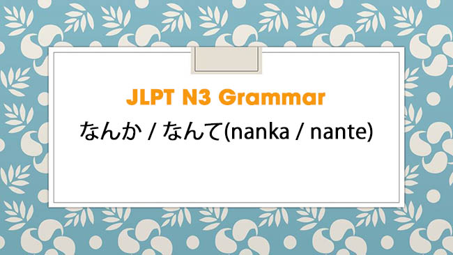 JLPT N3 Grammar: なんか / なんて(nanka / nante)