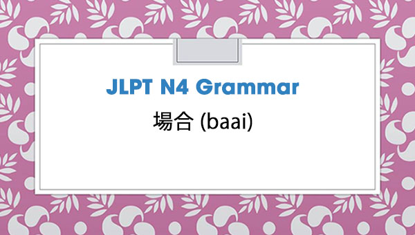 JLPT N4 Grammar: 場合 (baai)