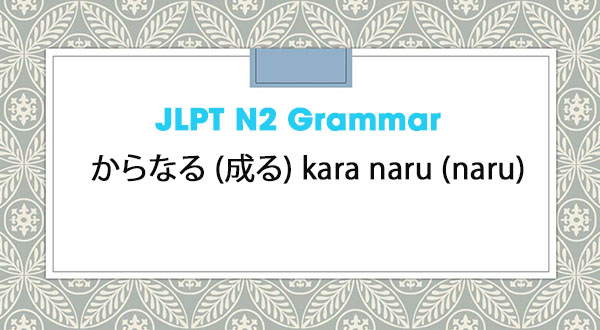 JLPT N2 Grammar: からなる (成る) kara naru (naru)