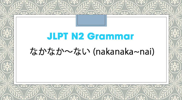 JLPT N2 Grammar: なかなか~ない (nakanaka~nai)