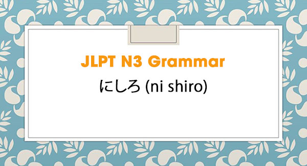 JLPT N3 Grammar: にしろ (ni shiro)
