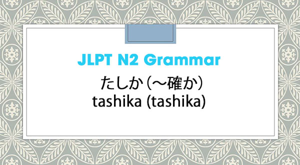 JLPT N2 Grammar: たしか(~確か)tashika (tashika)