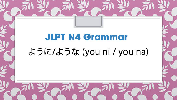 JLPT N4 Grammar: ように/ような (you ni / you na)