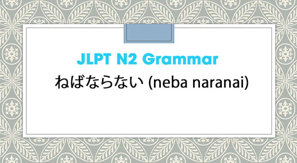 JLPT N2 Grammar: ねばならない (neba naranai)