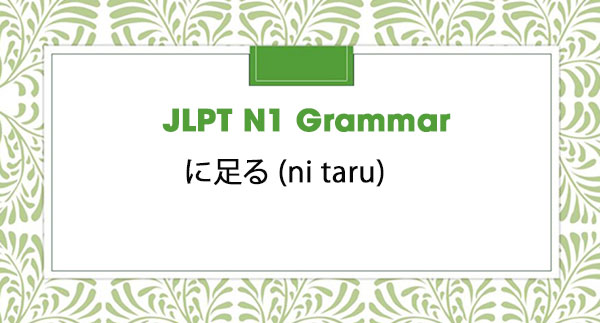 JLPT N1 Grammar: に足る (ni taru)